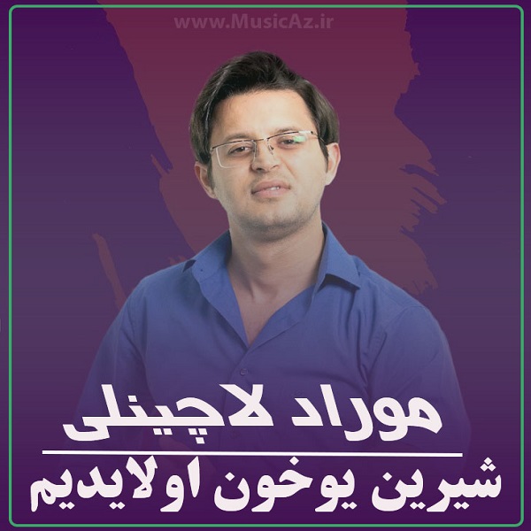 دانلود آهنگ موراد لاچینلی به نام شیرین یوخون اولایدیم