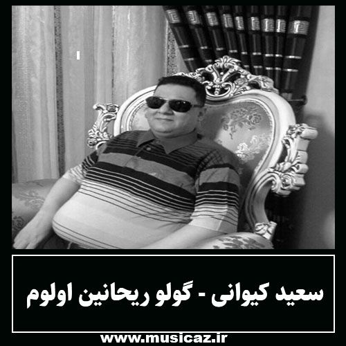 دانلود آهنگ سعید کیوانی به نام گولو ریحانین اولوم